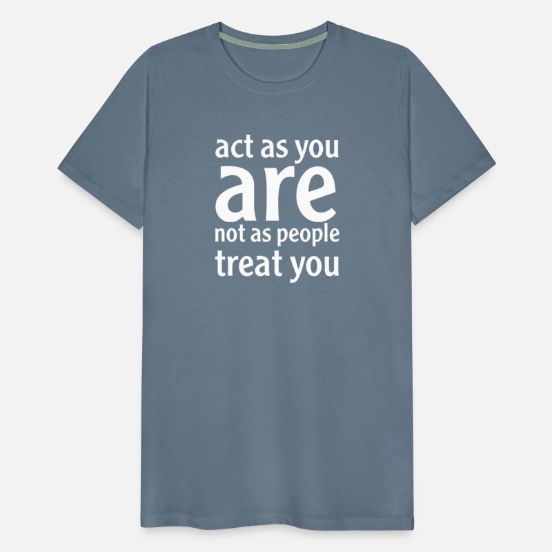 act as you are, not as people treat you