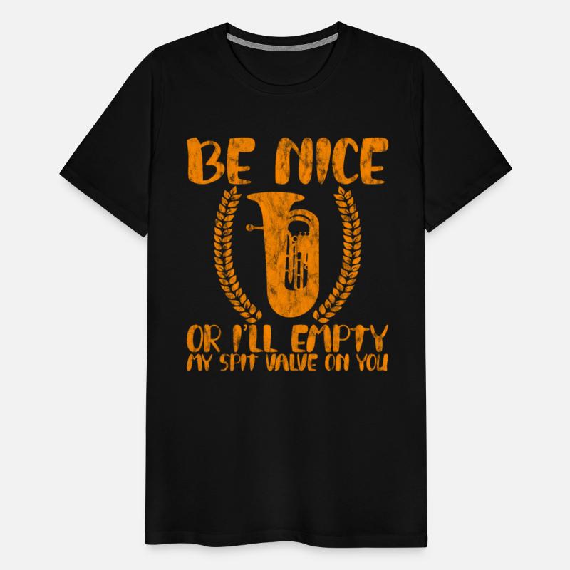 Be Nice Or I'll Empty My Spit Valve On You