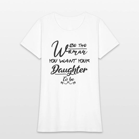 Be the woman you want your daughter to be