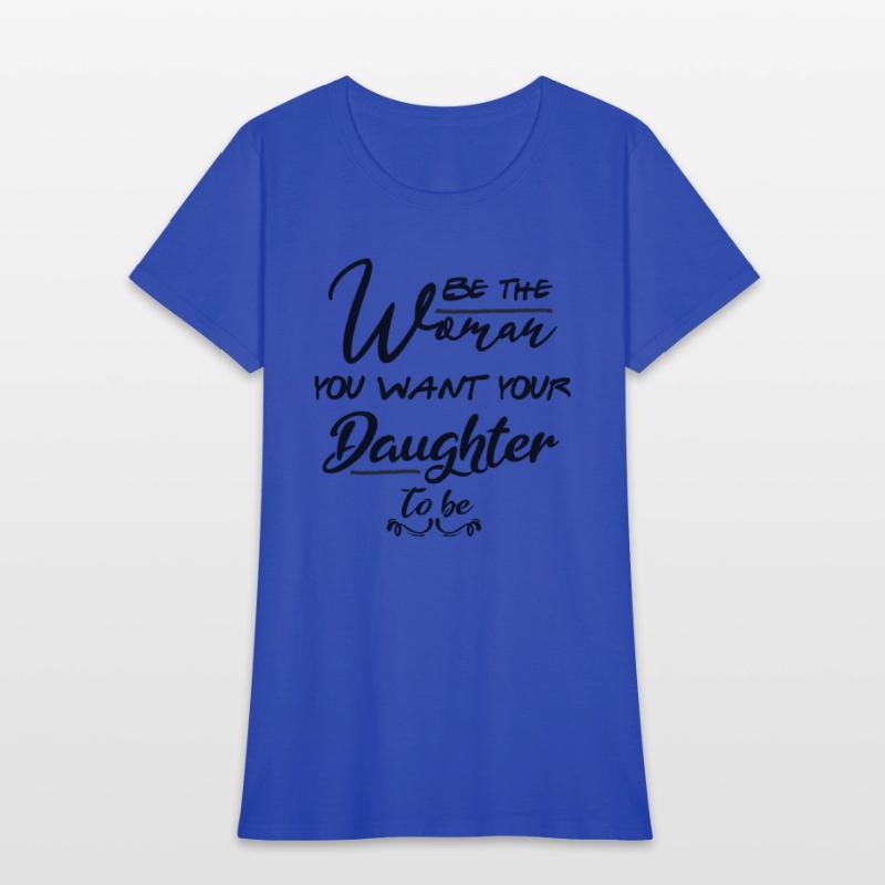 Be the woman you want your daughter to be