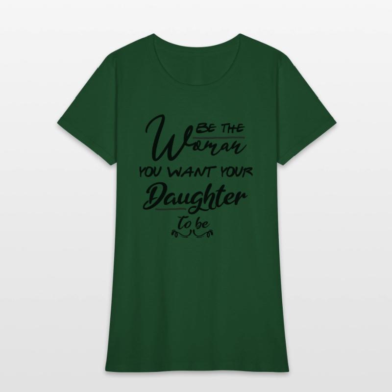 Be the woman you want your daughter to be