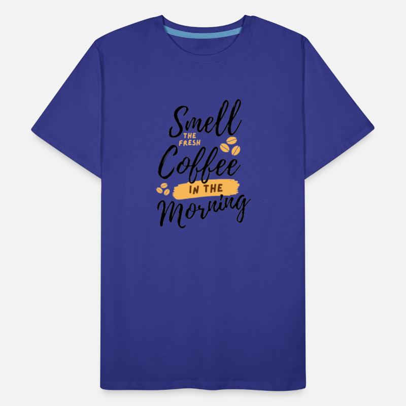 Smell coffee in the morning.