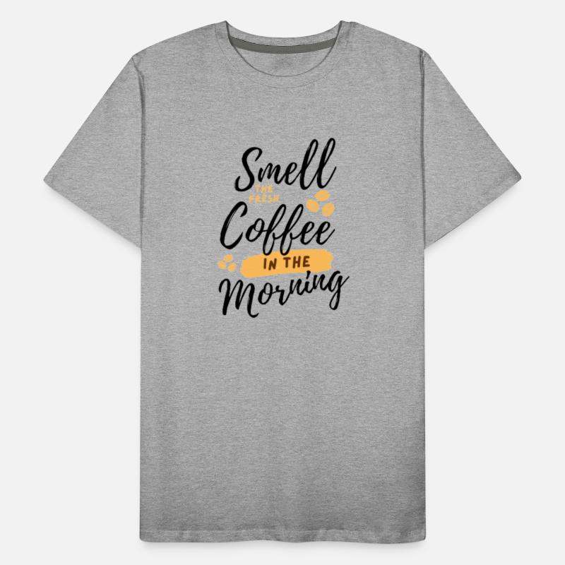 Smell coffee in the morning.