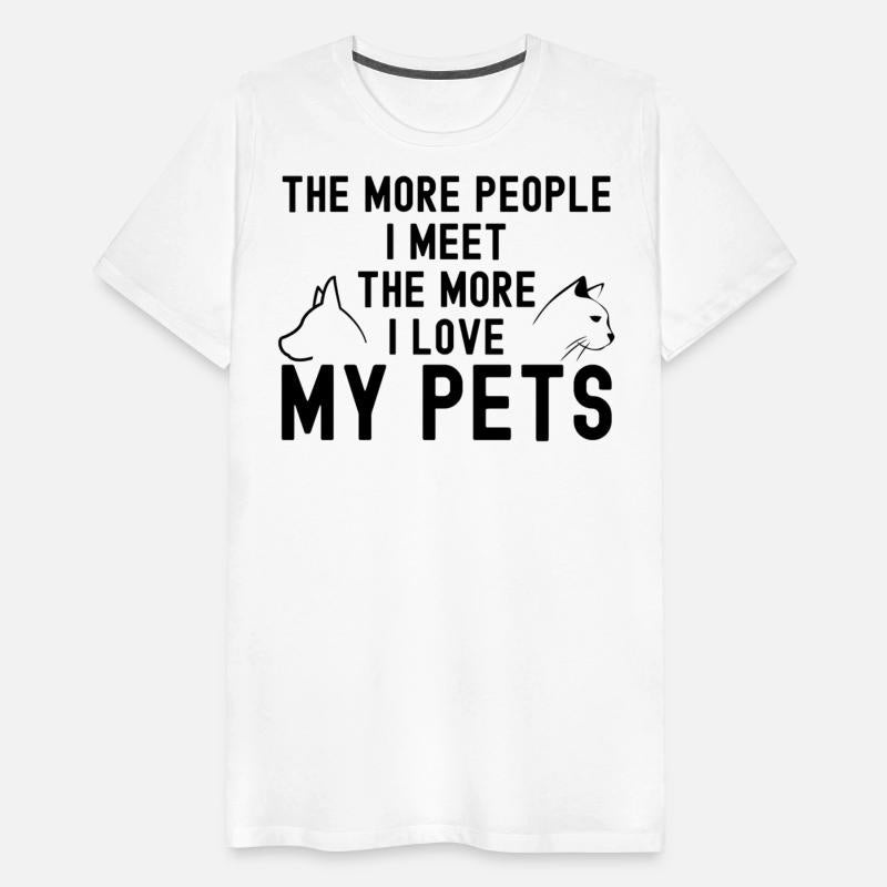 THE MORE PEOPLE I MEET THE MORE I LOVE MY PETS