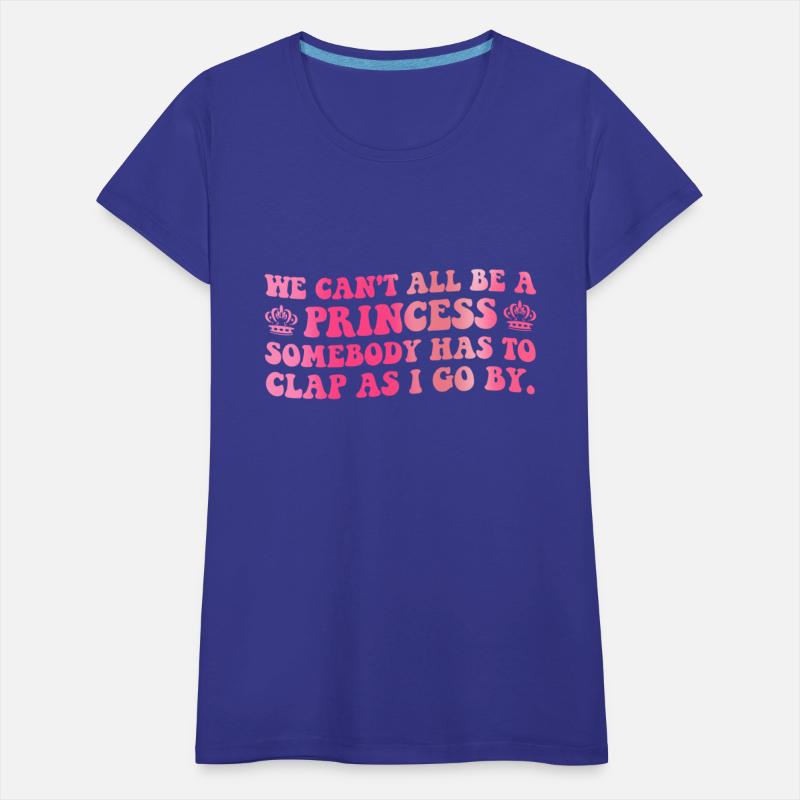 We Can't All Be A Princess Someone Has To Clap