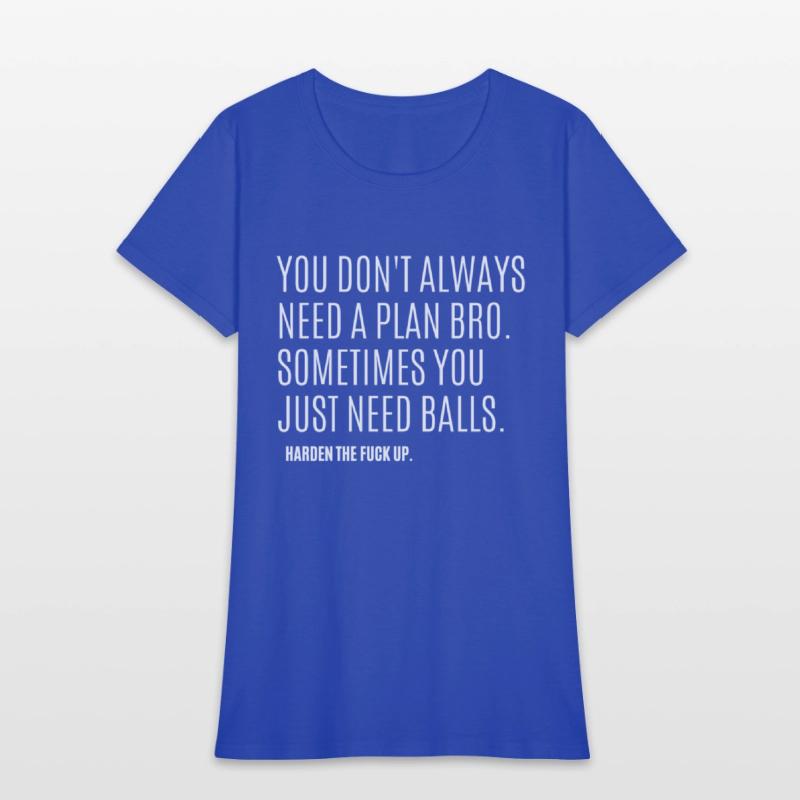 YOU DON'T ALWAYS NEED A PLAN BRO. SOMETIMES...