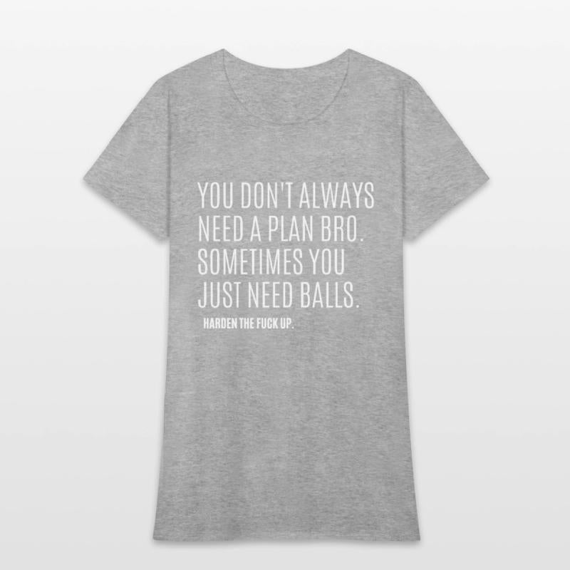 YOU DON'T ALWAYS NEED A PLAN BRO. SOMETIMES...