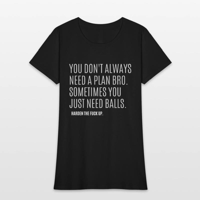 YOU DON'T ALWAYS NEED A PLAN BRO. SOMETIMES...