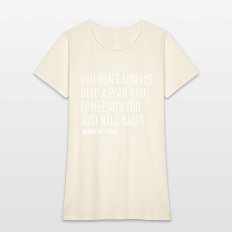 YOU DON'T ALWAYS NEED A PLAN BRO. SOMETIMES...