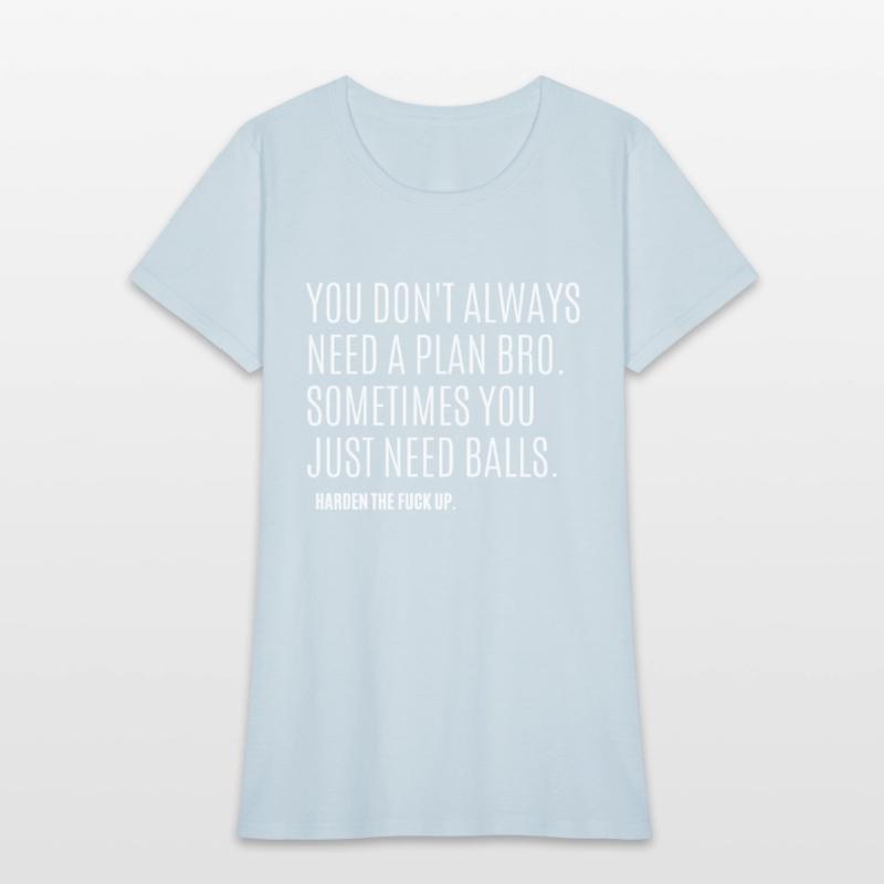 YOU DON'T ALWAYS NEED A PLAN BRO. SOMETIMES...