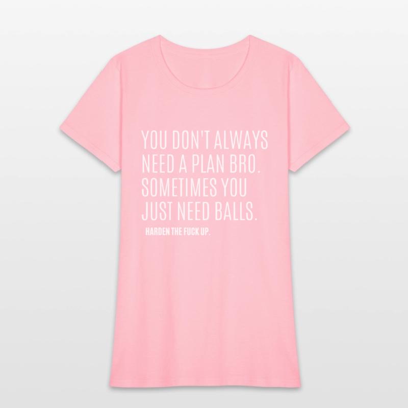 YOU DON'T ALWAYS NEED A PLAN BRO. SOMETIMES...